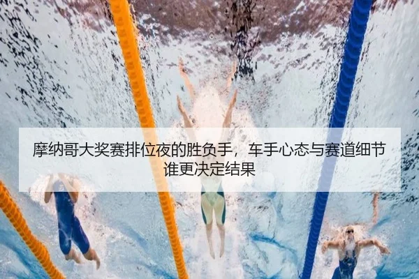 摩纳哥大奖赛排位夜的胜负手，车手心态与赛道细节谁更决定结果 | dianjingniu
