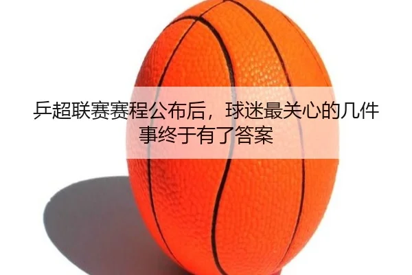 乒超联赛赛程公布后，球迷最关心的几件事终于有了答案